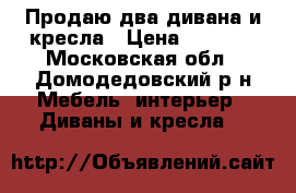 Продаю два дивана и кресла › Цена ­ 4 000 - Московская обл., Домодедовский р-н Мебель, интерьер » Диваны и кресла   